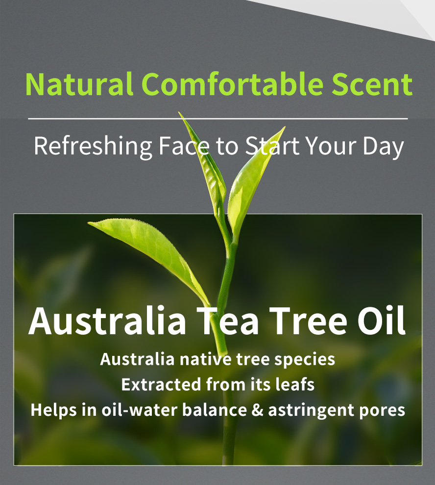 Special added with Australia Tea Tree Oil to help oil-water balance and astringent pores with a natural refreshin g scent